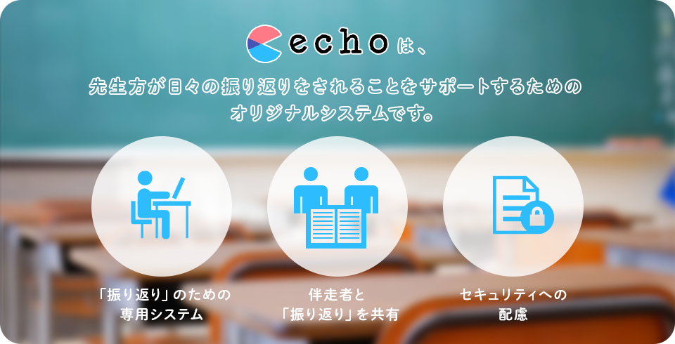 echoは、先生方が日々の振り返りをされることをサポートするためのオリジナルシステムです。